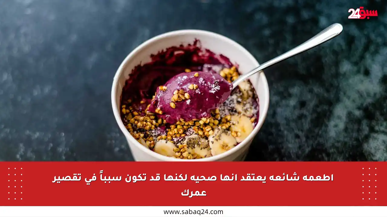 أطعمة شائعة يعتقد أنها صحية لكنها قد تكون سبباً في تقصير عمرك